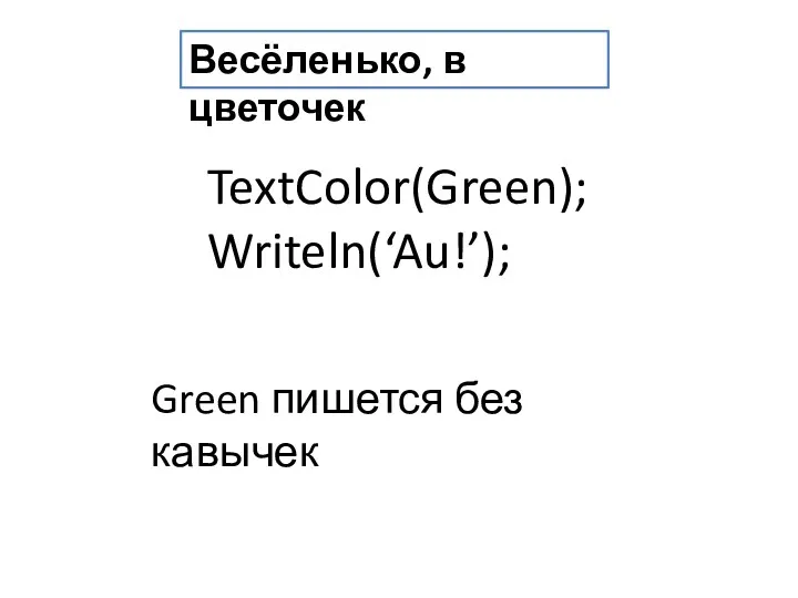Весёленько, в цветочек TextColor(Green); Writeln(‘Au!’); Green пишется без кавычек