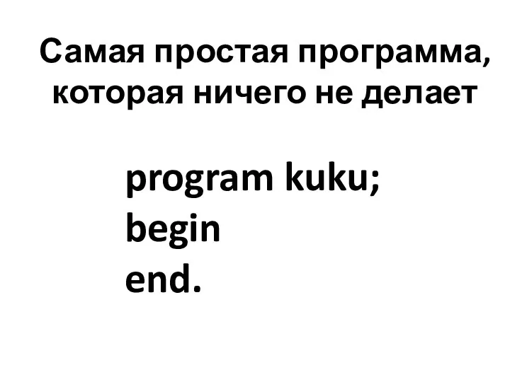 Самая простая программа, которая ничего не делает program kuku; begin end.