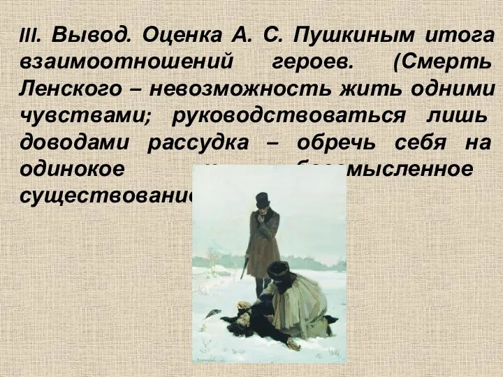 III. Вывод. Оценка А. С. Пушкиным итога взаимоотношений героев. (Смерть Ленского – невозможность