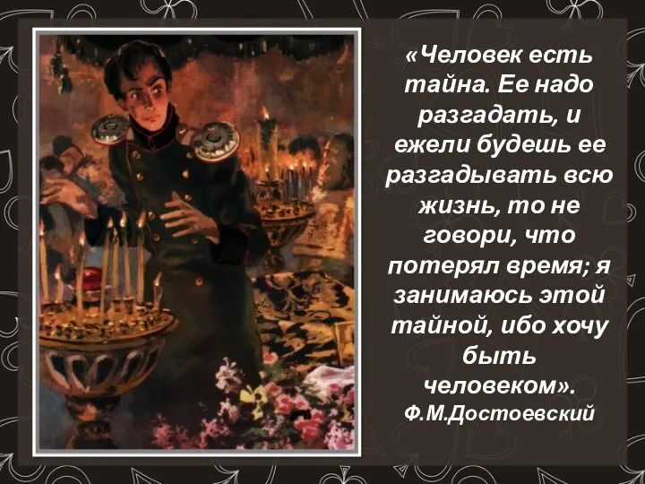 «Человек есть тайна. Ее надо разгадать, и ежели будешь ее