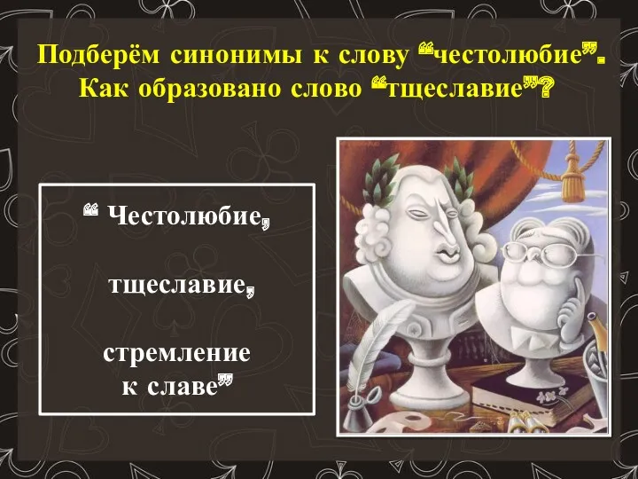 Подберём синонимы к слову “честолюбие”. Как образовано слово “тщеславие”? “ Честолюбие, тщеславие, стремление к славе”