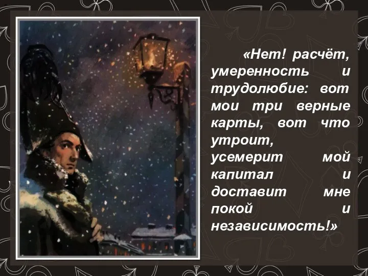 «Нет! расчёт, умеренность и трудолюбие: вот мои три верные карты,