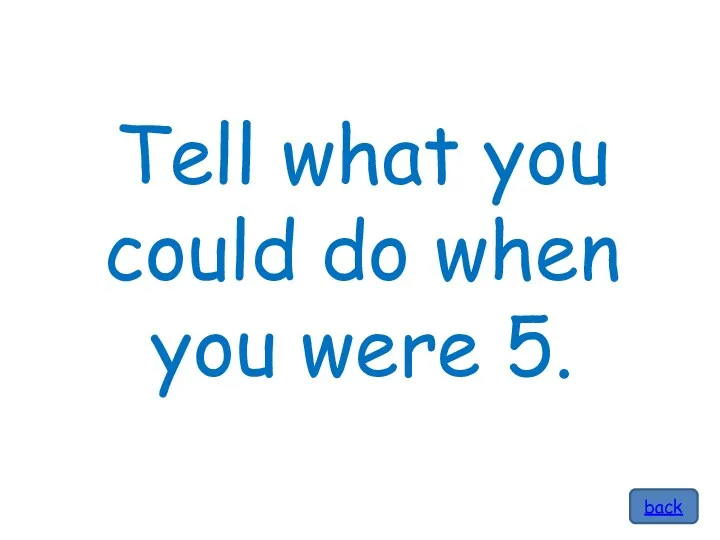 Tell what you could do when you were 5. back