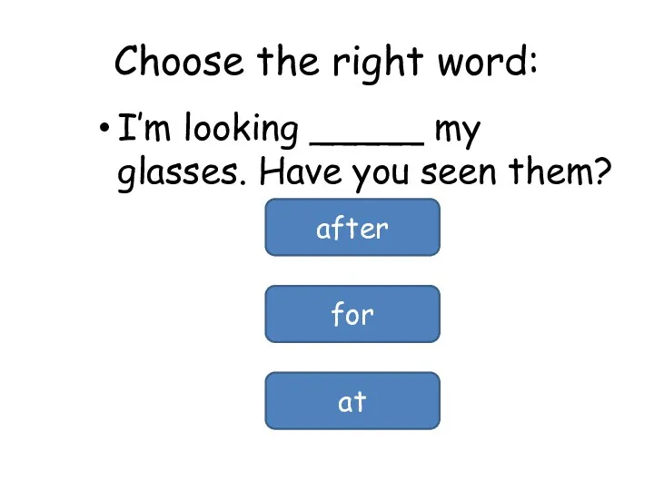 Choose the right word: I’m looking _____ my glasses. Have you seen them? after for at