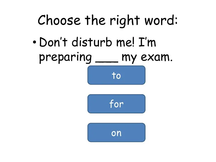 Choose the right word: Don’t disturb me! I’m preparing ___ my exam. to for on