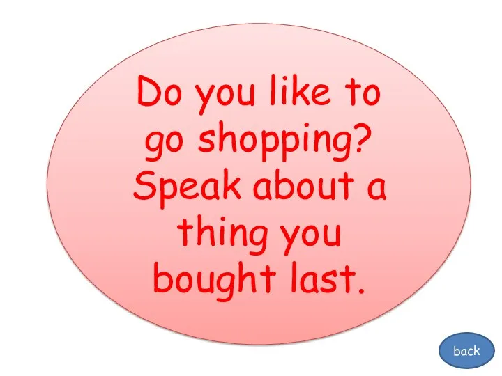 Do you like to go shopping? Speak about a thing you bought last. back