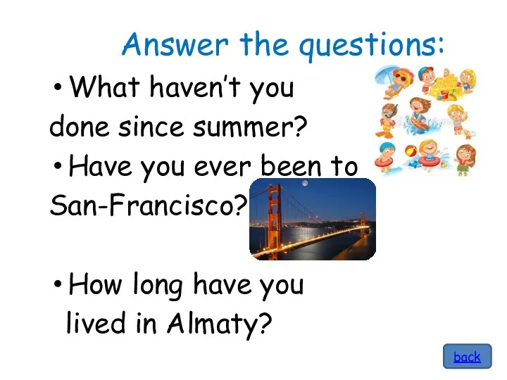 Answer the questions: What haven’t you done since summer? Have