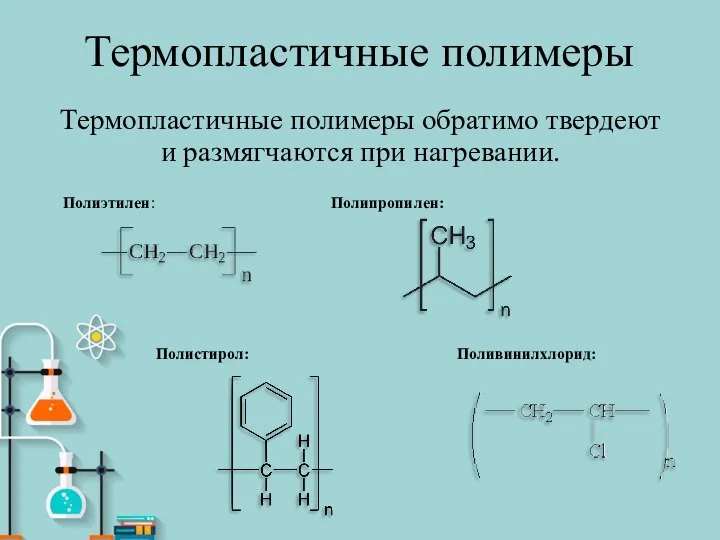 Термопластичные полимеры Термопластичные полимеры обратимо твердеют и размягчаются при нагревании. Полиэтилен: Полипропилен: Поливинилхлорид: Полистирол: