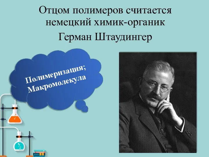 Отцом полимеров считается немецкий химик-органик Герман Штаудингер Полимеризация; Макромолекула