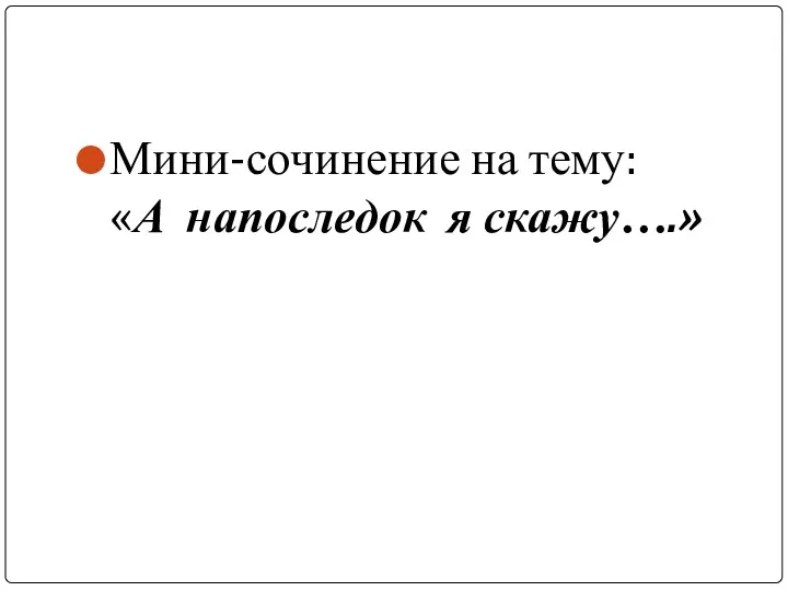 Мини-сочинение на тему: «А напоследок я скажу….»