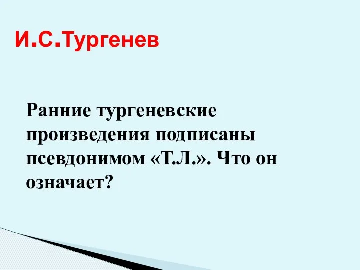 И.С.Тургенев Ранние тургеневские произведения подписаны псевдонимом «Т.Л.». Что он означает?