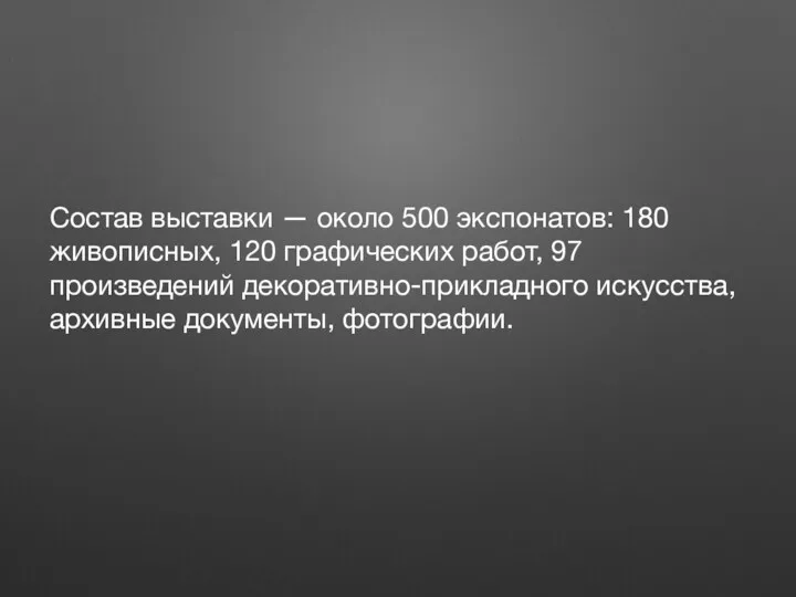 Состав выставки — около 500 экспонатов: 180 живописных, 120 графических