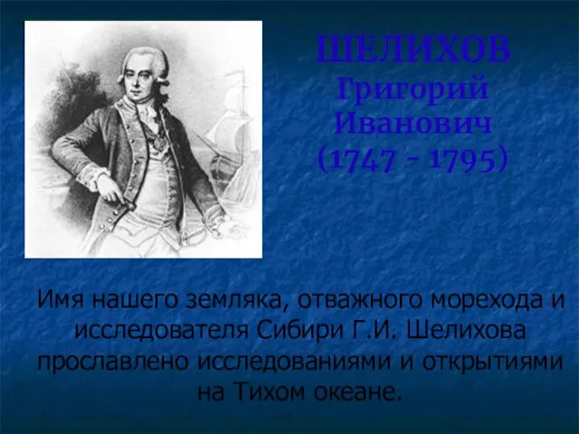 ШЕЛИХОВ Григорий Иванович (1747 - 1795) Имя нашего земляка, отважного