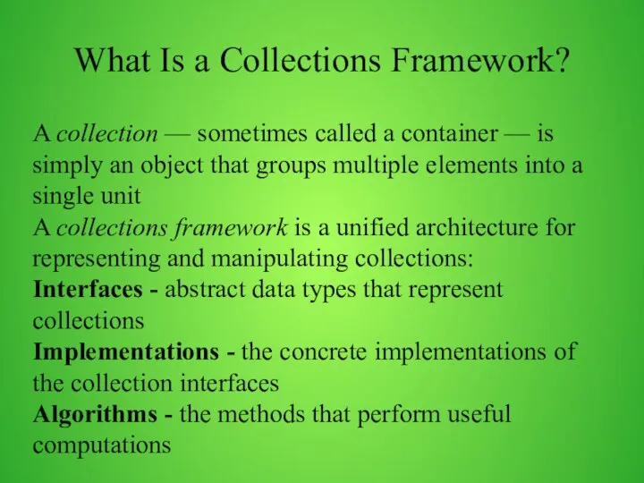 What Is a Collections Framework? A collection — sometimes called