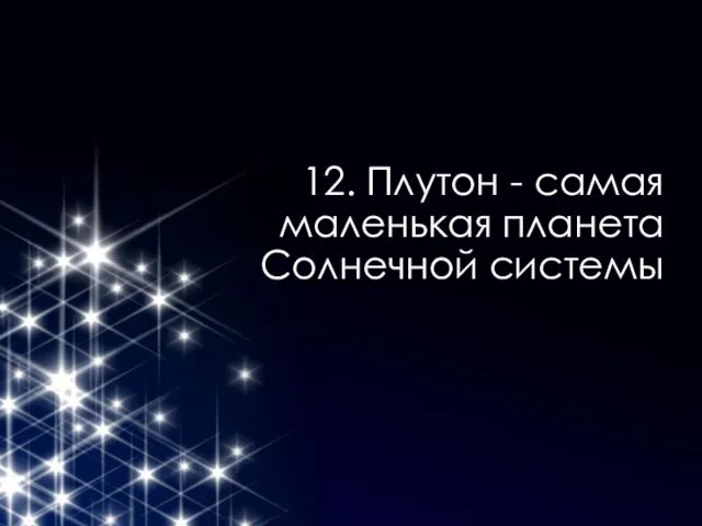 12. Плутон - самая маленькая планета Солнечной системы