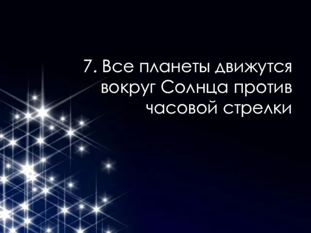 7. Все планеты движутся вокруг Солнца против часовой стрелки