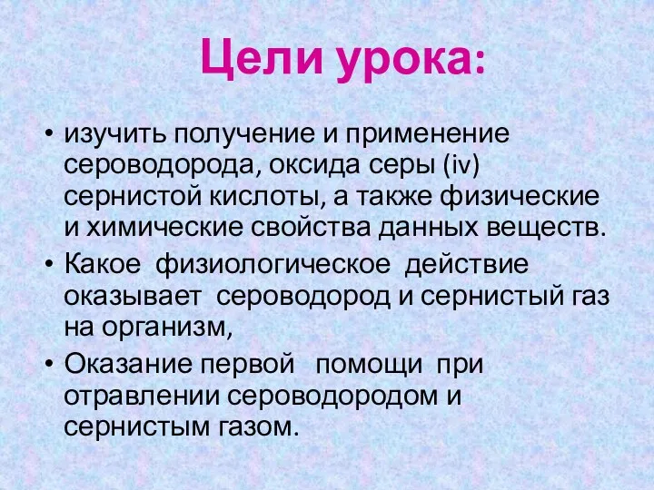 Цели урока: изучить получение и применение сероводорода, оксида серы (iv)