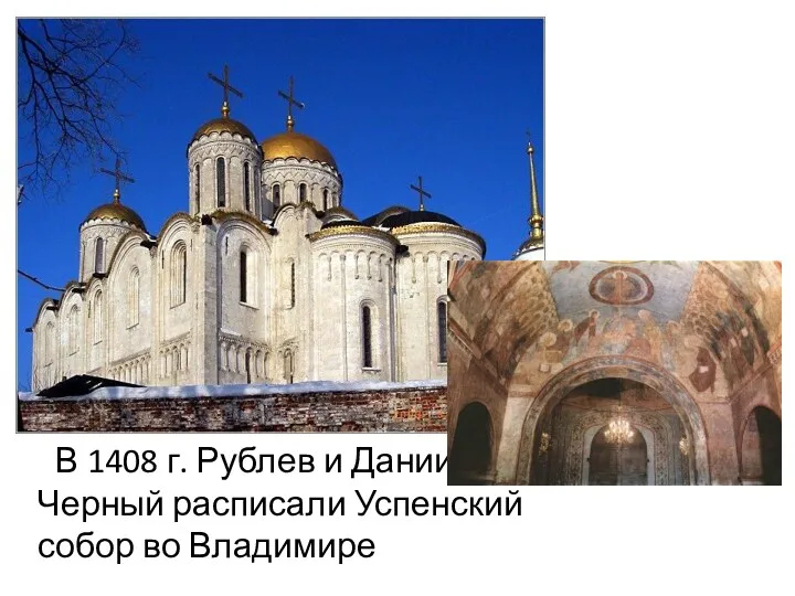 В 1408 г. Рублев и Даниил Черный расписали Успенский собор во Владимире