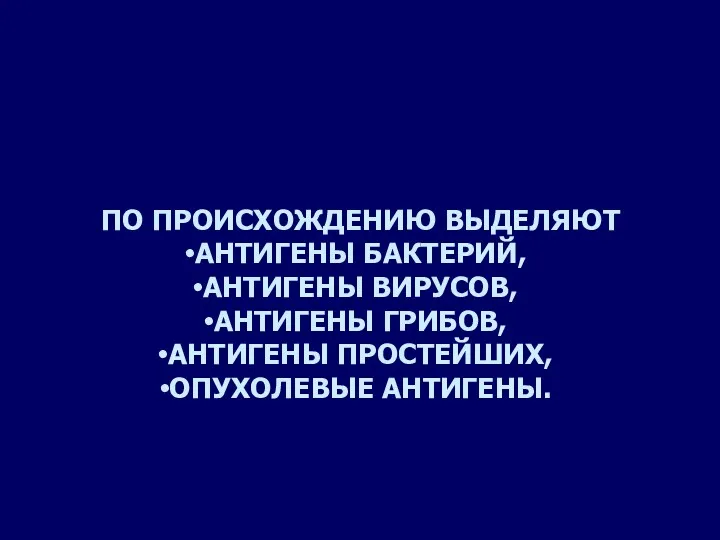 ПО ПРОИСХОЖДЕНИЮ ВЫДЕЛЯЮТ АНТИГЕНЫ БАКТЕРИЙ, АНТИГЕНЫ ВИРУСОВ, АНТИГЕНЫ ГРИБОВ, АНТИГЕНЫ ПРОСТЕЙШИХ, ОПУХОЛЕВЫЕ АНТИГЕНЫ.