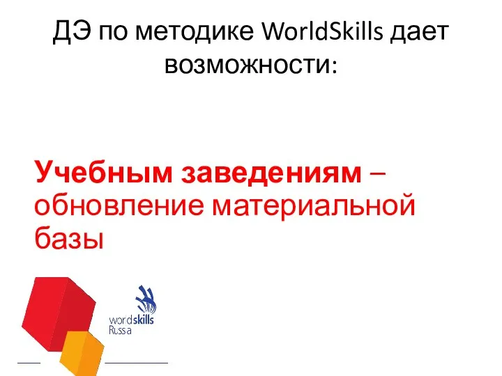 ДЭ по методике WorldSkills дает возможности: Учебным заведениям – обновление материальной базы