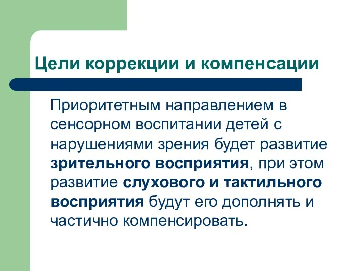 Цели коррекции и компенсации Приоритетным направлением в сенсорном воспитании детей с нарушениями зрения