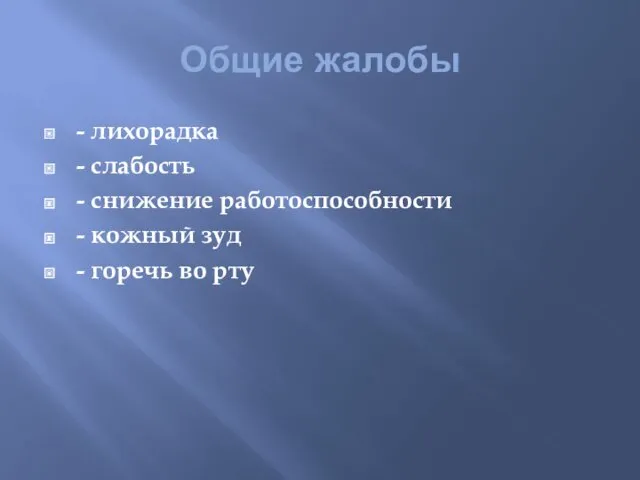 Общие жалобы - лихорадка - слабость - снижение работоспособности - кожный зуд - горечь во рту