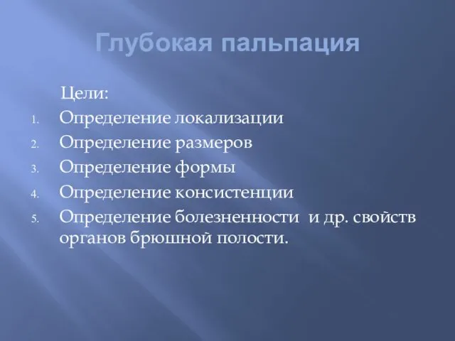 Глубокая пальпация Цели: Определение локализации Определение размеров Определение формы Определение