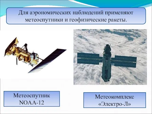 Для аэрономических наблюдений применяют метеоспутники и геофизические ракеты. Метеоспутник NOAA-12 Метеокомплекс «Электро-Л»