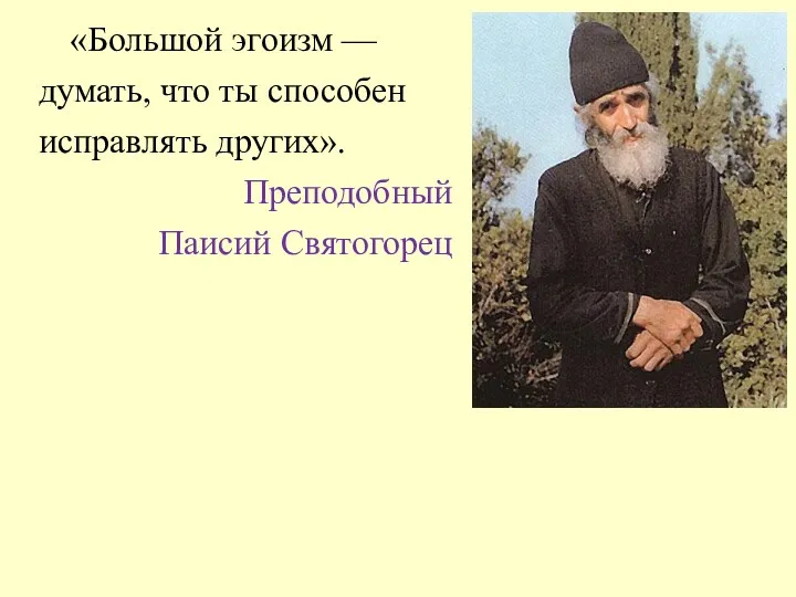 «Большой эгоизм — думать, что ты способен исправлять других». Преподобный Паисий Святогорец