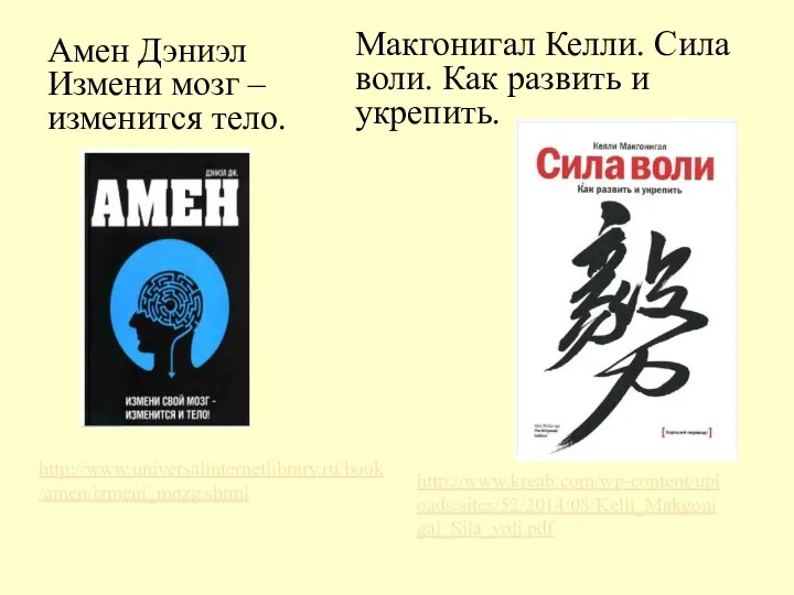 Амен Дэниэл Измени мозг – изменится тело. http://www.universalinternetlibrary.ru/book/amen/izmeni_mozg.shtml Макгонигал Келли.