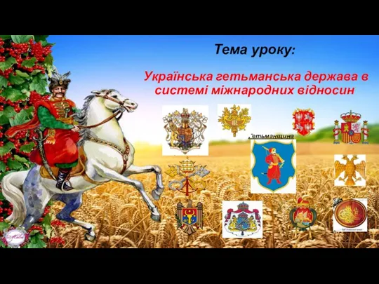 Тема уроку: Українська гетьманська держава в системі міжнародних відносин Гетьманщина