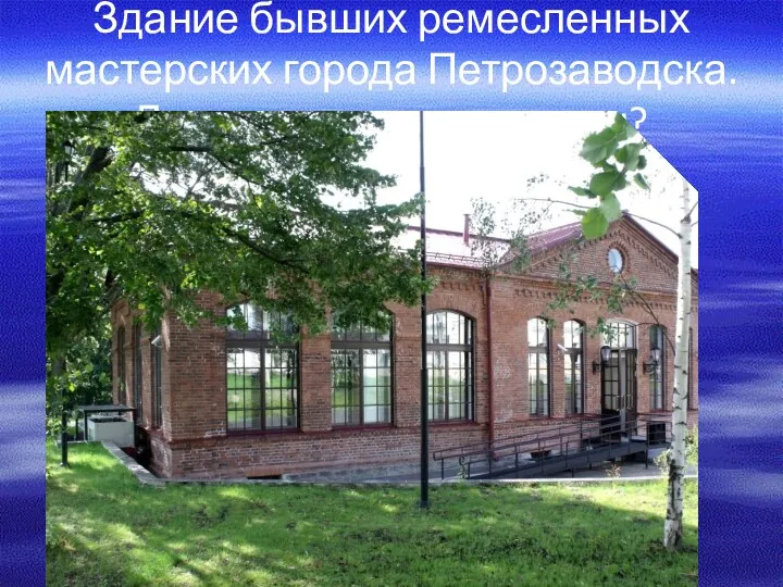 Здание бывших ремесленных мастерских города Петрозаводска. Для какого завода кадры?