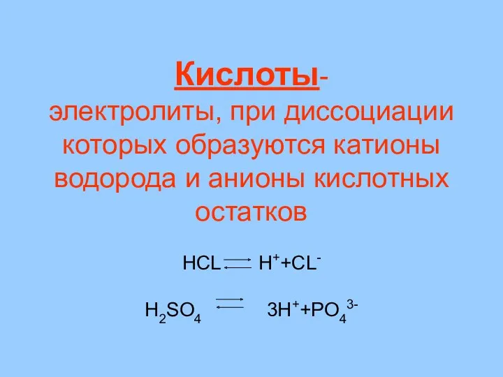 Кислоты- электролиты, при диссоциации которых образуются катионы водорода и анионы кислотных остатков HCL H++CL- H2SO4 3H++PO43-