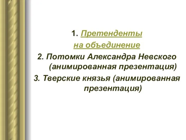 1. Претенденты на объединение 2. Потомки Александра Невского (анимированная презентация) 3. Тверские князья (анимированная презентация)