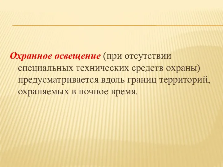 Охранное освещение (при отсутствии специальных технических средств охраны) предусматривается вдоль границ территорий, охраняемых в ночное время.