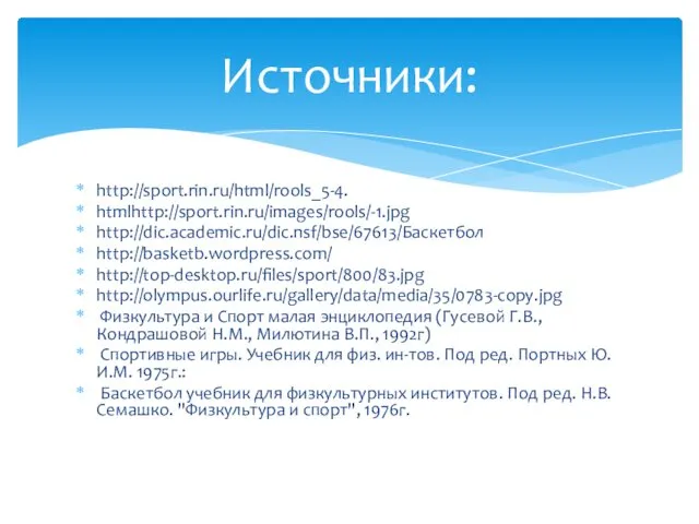http://sport.rin.ru/html/rools_5-4. htmlhttp://sport.rin.ru/images/rools/-1.jpg http://dic.academic.ru/dic.nsf/bse/67613/Баскетбол http://basketb.wordpress.com/ http://top-desktop.ru/files/sport/800/83.jpg http://olympus.ourlife.ru/gallery/data/media/35/0783-copy.jpg Физкультура и Спорт малая энциклопедия (Гусевой Г.В.,