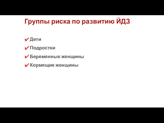 Группы риска по развитию ЙДЗ Дети Подростки Беременные женщины Кормящие женщины