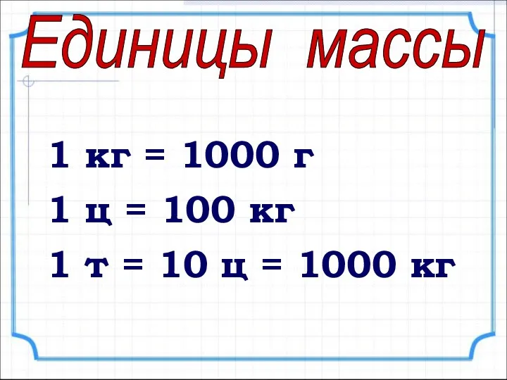 1 кг = 1000 г 1 ц = 100 кг