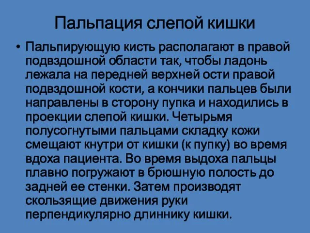 Пальпация слепой кишки Пальпирующую кисть располагают в правой подвздошной области