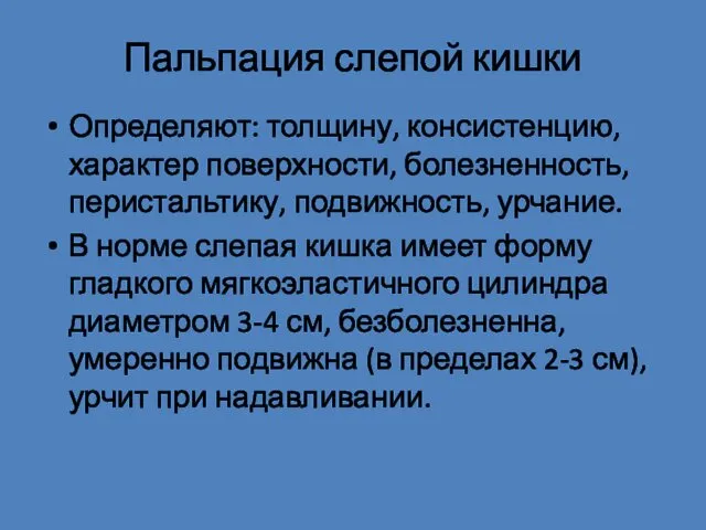 Пальпация слепой кишки Определяют: толщину, консистенцию, характер поверхности, болезненность, перистальтику,