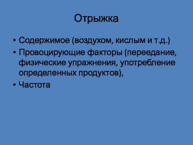 Отрыжка Содержимое (воздухом, кислым и т.д.) Провоцирующие факторы (переедание, физические упражнения, употребление определенных продуктов), Частота