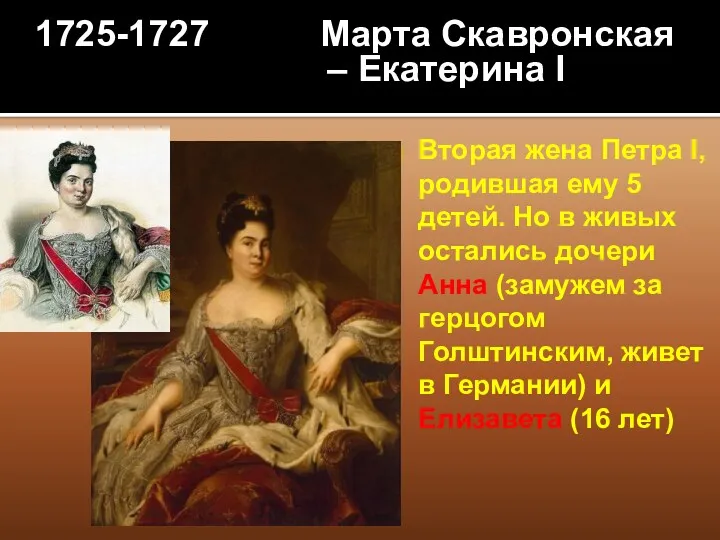 1725-1727 Марта Скавронская – Екатерина I Вторая жена Петра I,