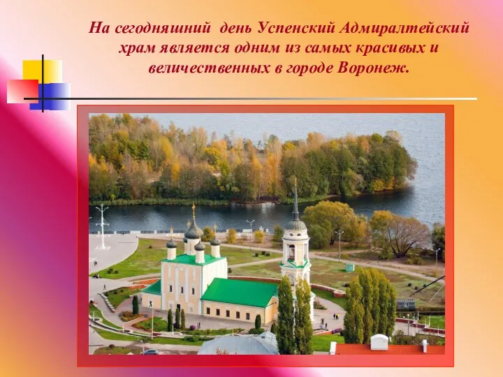 На сегодняшний день Успенский Адмиралтейский храм является одним из самых красивых и величественных в городе Воронеж.