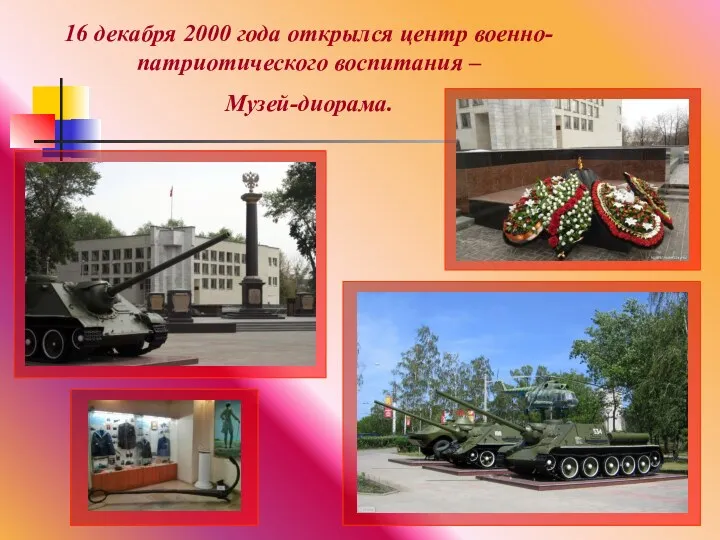 16 декабря 2000 года открылся центр военно-патриотического воспитания – Музей-диорама.