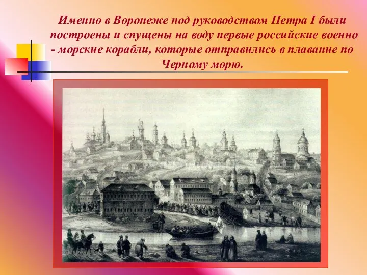 Именно в Воронеже под руководством Петра I были построены и спущены на воду