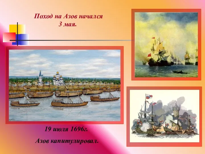 Поход на Азов начался 3 мая. 19 июля 1696г. Азов капитулировал.