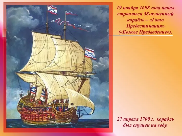 19 ноября 1698 года начал строиться 58-пушечный корабль – «Гото Предестинация» («Божье Предведение»).