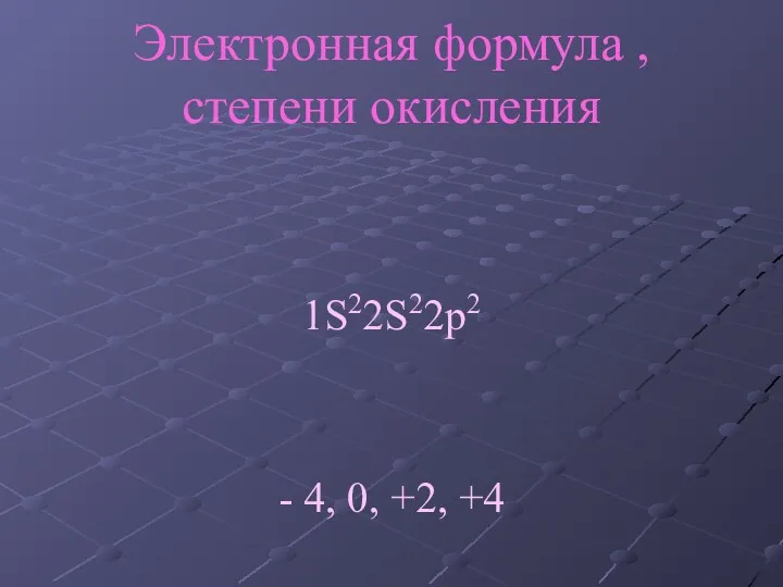 Электронная формула , степени окисления 1S22S22p2 - 4, 0, +2, +4