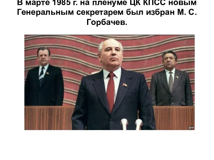 В марте 1985 г. на пленуме ЦК КПСС новым Генеральным секретарем был избран М. С. Горбачев.