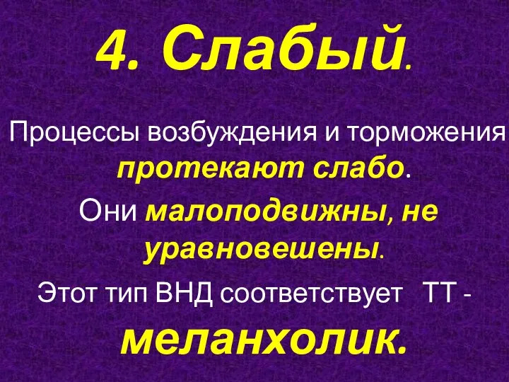 4. Слабый. Процессы возбуждения и торможения протекают слабо. Они малоподвижны,